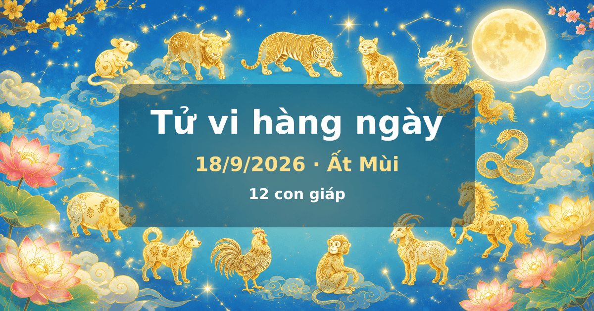 Tử vi hàng ngày Thứ Sáu, 18/9/2026 - ngày Ất Mùi, 12 con giáp