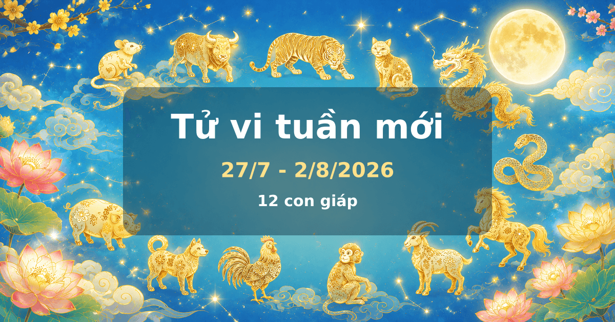 Tử vi tuần mới 27/7 - 2/8/2026 - tử vi hàng tuần 12 con giáp